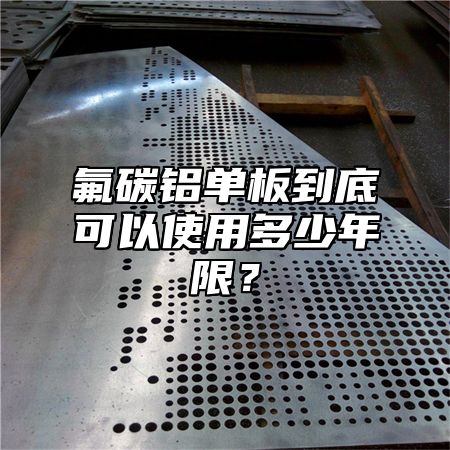 氟碳铝单板到底可以使用多少年限？