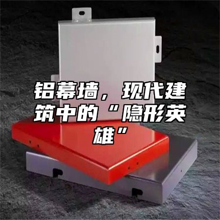 铝幕墙，现代建筑中的“隐形英雄”