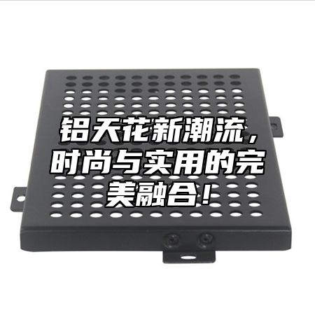 铝天花新潮流，时尚与实用的完美融合！