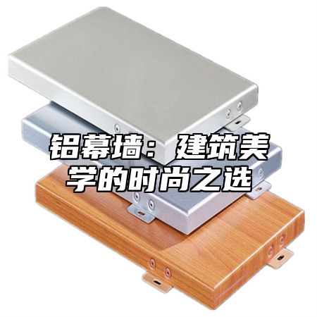 铝幕墙：建筑美学的时尚之选
