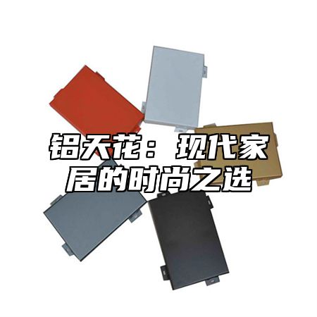 铝天花：现代家居的时尚之选