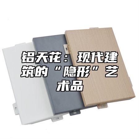 铝天花：现代建筑的“隐形”艺术品