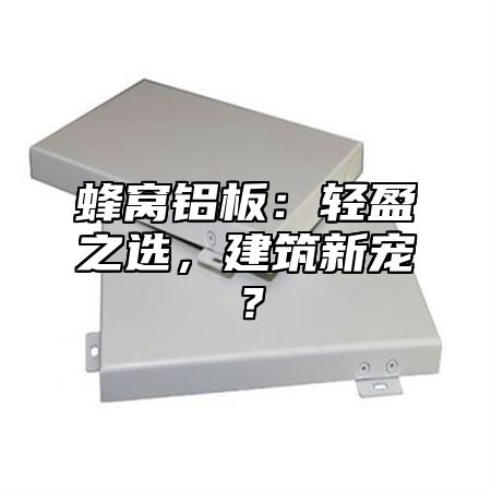 蜂窝铝板：轻盈之选，建筑新宠？