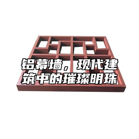 铝幕墙，现代建筑中的璀璨明珠