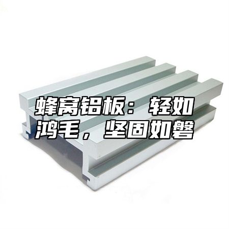 蜂窝铝板：轻如鸿毛，坚固如磐